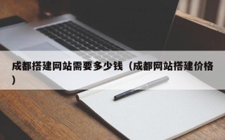 雄安新区成都搭建网站需要多少钱（成都网站搭建价格）
