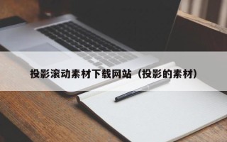 雄安新区投影滚动素材下载网站（投影的素材）