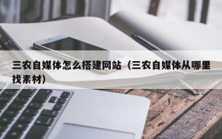 雄安新区三农自媒体怎么搭建网站（三农自媒体从哪里找素材）