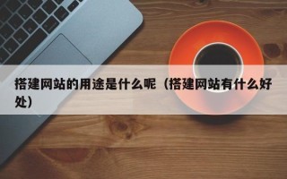 雄安新区搭建网站的用途是什么呢（搭建网站有什么好处）