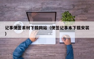 雄安新区记事便签素材下载网站（便签记事本下载安装）