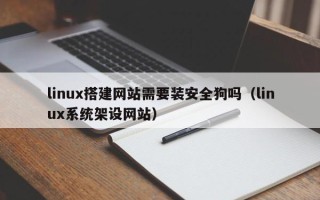 雄安新区linux搭建网站需要装安全狗吗（linux系统架设网站）