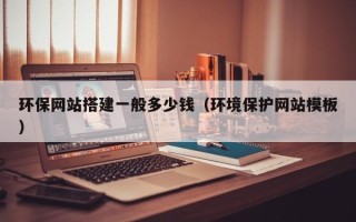 雄安新区环保网站搭建一般多少钱（环境保护网站模板）