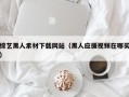 雄安新区综艺黑人素材下载网站（黑人应援视频在哪买）