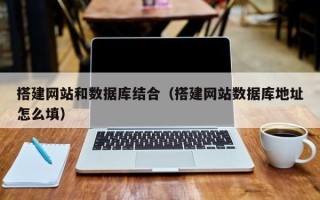 雄安新区搭建网站和数据库结合（搭建网站数据库地址怎么填）