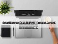 雄安新区自助搭建网站怎么做的呢（自助建立网站）