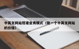 雄安新区中英文网站搭建业务模式（做一个中英文网站的价格）