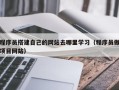 雄安新区程序员搭建自己的网站去哪里学习（程序员做项目网站）