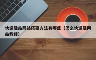雄安新区快速建站网站搭建方法有哪些（怎么快速建网站教程）