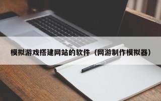 雄安新区模拟游戏搭建网站的软件（网游制作模拟器）