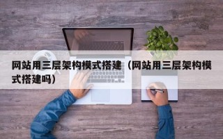 雄安新区网站用三层架构模式搭建（网站用三层架构模式搭建吗）