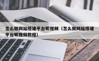 雄安新区怎么做网站搭建平台呢视频（怎么做网站搭建平台呢视频教程）